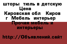 шторы- тюль в детскую › Цена ­ 1 650 - Кировская обл., Киров г. Мебель, интерьер » Прочая мебель и интерьеры   